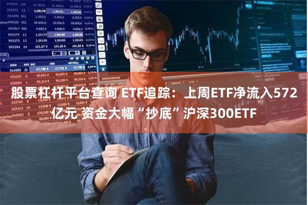 股票杠杆平台查询 ETF追踪：上周ETF净流入572亿元