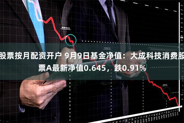股票按月配资开户 9月9日基金净值：大成科技消费股票A最新净值0.645，跌0.91%