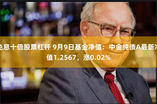 免息十倍股票杠杆 9月9日基金净值：中金纯债A最新净值1