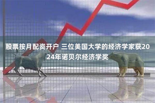股票按月配资开户 三位美国大学的经济学家获2024年诺贝