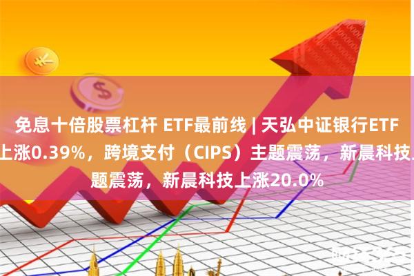 免息十倍股票杠杆 ETF最前线 | 天弘中证银行ETF(
