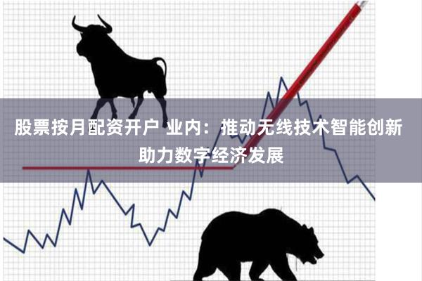 股票按月配资开户 业内：推动无线技术智能创新 助力数字经济发展