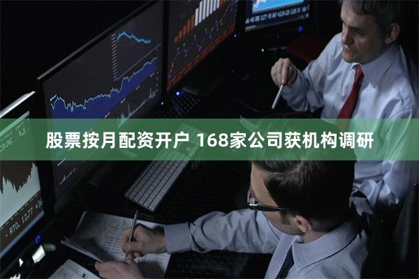 股票按月配资开户 168家公司获机构调研