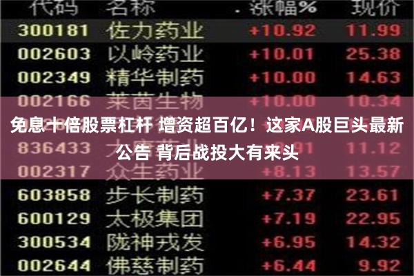 免息十倍股票杠杆 增资超百亿！这家A股巨头最新公告 背后