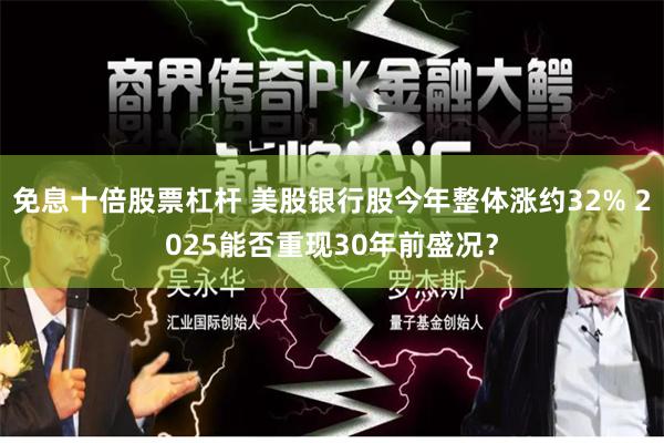 免息十倍股票杠杆 美股银行股今年整体涨约32% 2025